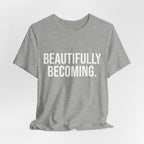 Beautifully Becoming Tee — Inspirational Women's Graphic T-Shirt